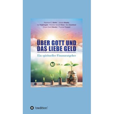 Über Gott und das liebe Geld, Gebundene Ausgabe von Orison Swett Marden,Dr. Joseph Murphy,Raymond Charles Barker,Earl Nightingale,Thomas Troward,