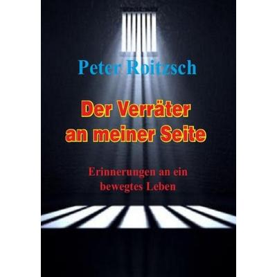Der Verräter an meiner Seite - Erinnerungen an ein bewegtes Leben, Taschenbuch von Peter Roitzsch, Epubli, 978-3-7450-8867-0
