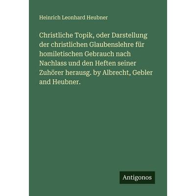 Christliche Topik, oder Darstellung der christlichen Glaubenslehre für homiletischen Gebrauch nach Nachlass und den Heften seiner Zuhörer herausg. by,