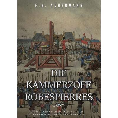 Die Kammerzofe Robespierres, Taschenbuch von Franz Heinrich Achermann, Epubli, 978-3-7450-5307-4