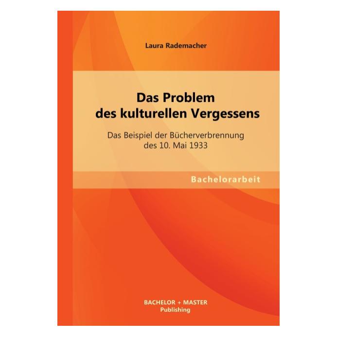 Bachelor + Master Das Problem des kulturellen Vergessens: Das Beispiel der Bücherverbrennung des 10. Mai 1933 (Deutsch, Softcover, Laura Rademacher) (55524111)