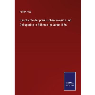 Geschichte der preußischen Invasion und Okkupation in Böhmen im Jahre 1866, Gebundene Ausgabe von , BoD - Books on Demand, 978-3-7525-2709-4