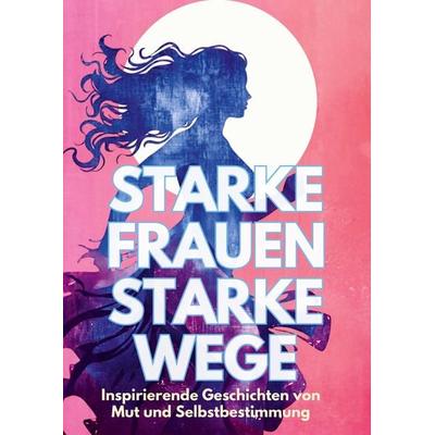 Starke Frauen - Starke Wege, Gebundene Ausgabe von Rebecca Dworazik,Helga Boss,Franziska Weitzel,Bettina Emmel,Marion Kellner, Tredition,