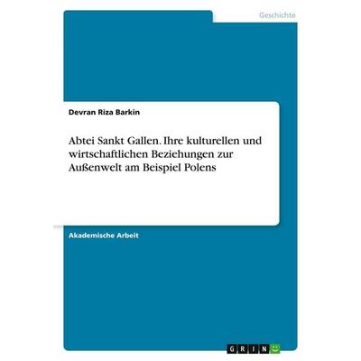 Abtei Sankt Gallen. Ihre kulturellen und wirtschaftlichen Beziehungen zur Außenwelt am Beispiel Polens, Taschenbuch von Devran Riza Barkin, GRIN,