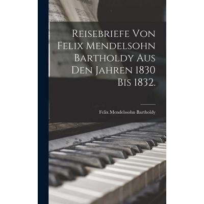 Reisebriefe von Felix Mendelsohn Bartholdy aus den Jahren 1830 bis 1832. -