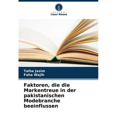 Faktoren, die die Markentreue in der pakistanischen Modebranche beeinflussen, Taschenbuch von Talha Jasim,Faha Wajih, Verlag Unser Wissen,