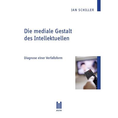 Die mediale Gestalt des Intellektuellen, Taschenbuch von Jan Schiller, Akademische Verlagsgemeinschaft München, 978-3-86924-314-6