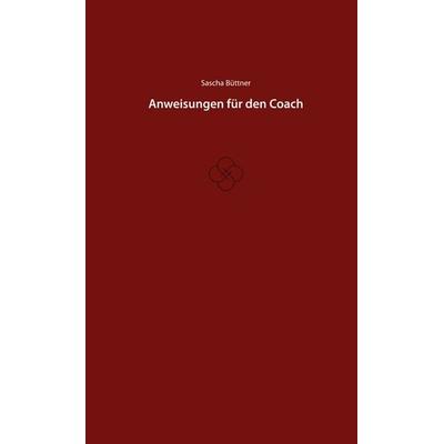 Anweisungen für den Coach, Gebundene Ausgabe von Sascha Büttner, BoD – Books on Demand, 978-3-7562-2655-9