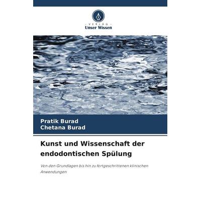 Kunst und Wissenschaft der endodontischen Spülung, Taschenbuch von Pratik Burad,Chetana Burad, Verlag Unser Wissen