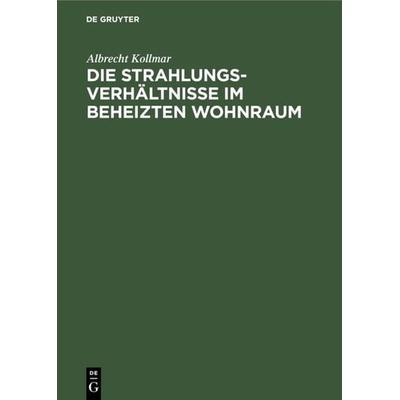 Die Strahlungsverhältnisse im beheizten Wohnraum, Gebundene Ausgabe von Albrecht Kollmar, De Gruyter Oldenbourg, 978-3-486-77792-5