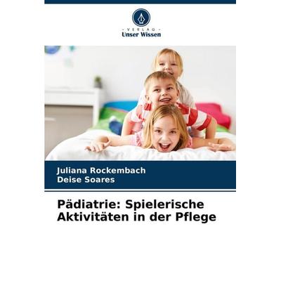 Pädiatrie: Spielerische Aktivitäten in der Pflege, Taschenbuch von Juliana Rockembach,Deise Soares, Verlag Unser Wissen, 978-620-7-23832-3