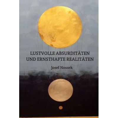 LUSTVOLLE ABSURDITÄTEN UND ERNSTHAFTE REALITÄTEN, Gebundene Ausgabe von Josef Nossek, Tredition, 978-3-7497-1361-5
