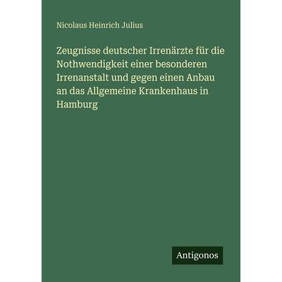 Zeugnisse deutscher Irrenärzte für die Nothwendigkeit einer besonderen Irrenanstalt und gegen einen Anbau an das Allgemeine Krankenhaus in Hamburg,