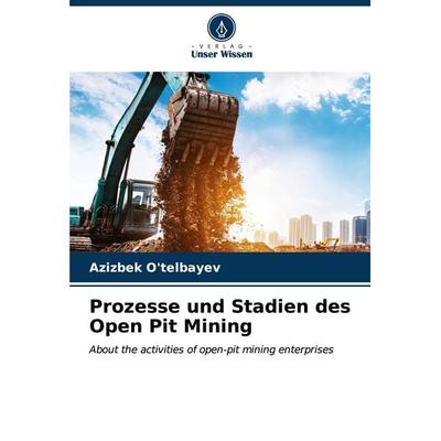Prozesse und Stadien des Open Pit Mining, Taschenbuch von Azizbek O'telbayev; Verlag Unser Wissen, 978-620-6-96172-7