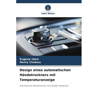 Design eines automatischen Händetrockners mit Temperaturanzeige, Taschenbuch von Eugene Idam,Henry Chukwu, Verlag Unser Wissen, 978-620-7-90460-0