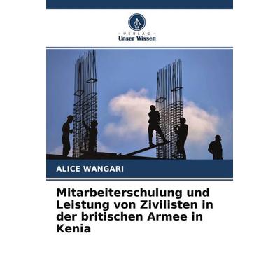 Mitarbeiterschulung und Leistung von Zivilisten in der britischen Armee in Kenia, Taschenbuch von Alice Wangari, Verlag Unser Wissen,