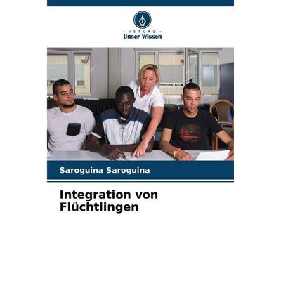 Integration von Flüchtlingen, Taschenbuch von Saroguina Saroguina, Verlag Unser Wissen, 978-620-9-16664-8