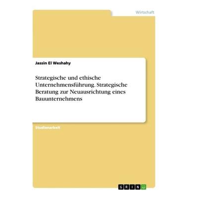Strategische und ethische Unternehmensführung. Strategische Beratung zur Neuausrichtung eines Bauunternehmens, Taschenbuch von Jassin El Weshahy,
