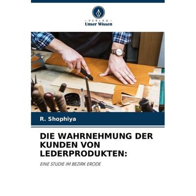 Die Wahrnehmung der Kunden von Lederprodukten:, Taschenbuch von R. Shophiya, Verlag Unser Wissen, 978-620-7-88984-6