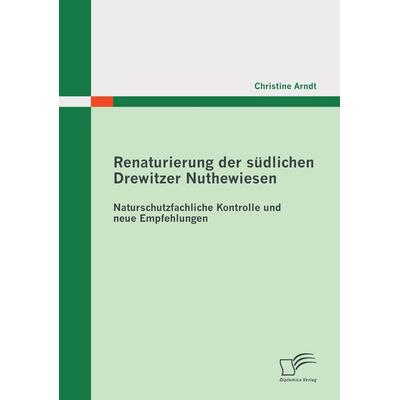 Renaturierung der südlichen Drewitzer Nuthewiesen: Naturschutzfachliche Kontrolle und neue Empfehlungen, Taschenbuch von Christine Arndt, Diplomica