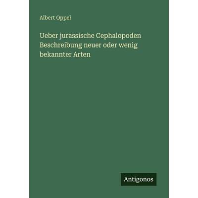 Ueber jurassische Cephalopoden Beschreibung neuer oder wenig bekannter Arten, Taschenbuch von Albert Oppel, Antigonos Verlag, 978-3-388-47598-1