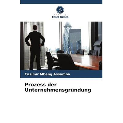 Prozess der Unternehmensgründung, Taschenbuch von Casimir Mbeng Assamba, Verlag Unser Wissen