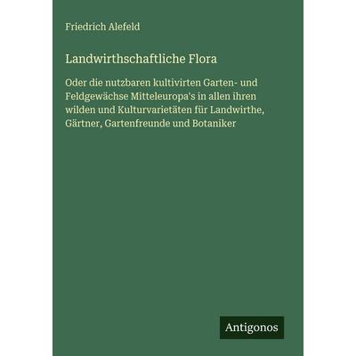 Landwirthschaftliche Flora, Gebundene Ausgabe von Friedrich Alefeld, Antigonos Verlag, 978-3-386-33689-5