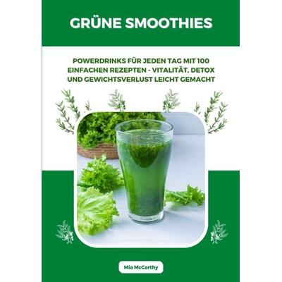 Grüne Smoothies: Powerdrinks für jeden Tag mit 100 einfachen Rezepten - Vitalität, Detox und Gewichtsverlust leicht gemacht, Taschenbuch von Mia
