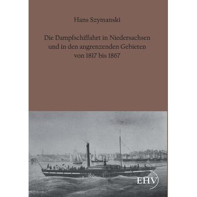 Die Dampfschiffahrt in Niedersachsen und in den angrenzenden Gebieten von 1817 bis 1867, Gebundene Ausgabe von Hans Szymanski, EHV Academicpress,