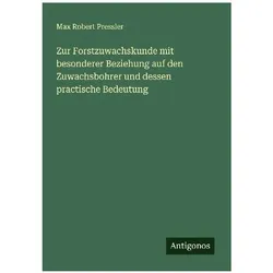 Zur Forstzuwachskunde mit besonderer Beziehung auf den Zuwachsbohrer und dessen practische Bede, Belletristik von Max Robert Pressler