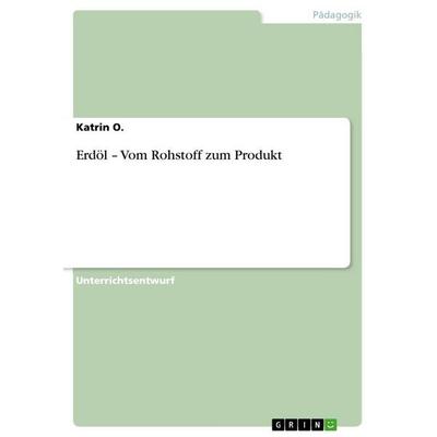 Erdöl - Vom Rohstoff zum Produkt, Taschenbuch von Katrin O., GRIN, 978-3-656-08381-8