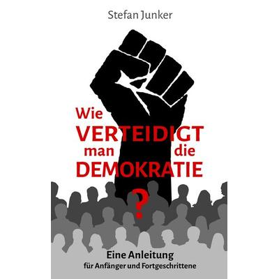 Wie verteidigt man die Demokratie, Taschenbuch von Stefan Junker, BoD – Books on Demand, 978-3-7460-6315-7