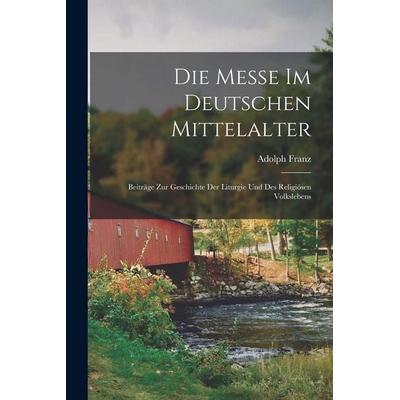 Die Messe Im Deutschen Mittelalter, Taschenbuch von Adolph Franz, Legare Street Press, 978-1-01-607537-4