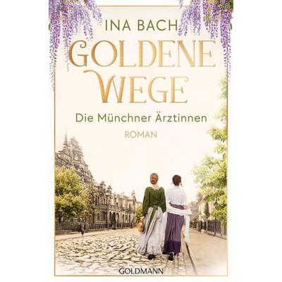 Goldene Wege. Die Münchener Ärztinnen, Taschenbuch von Ina Bach, Goldmann, 978-3-442-20673-5