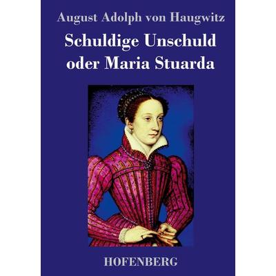 Schuldige Unschuld oder Maria Stuarda, Gebundene Ausgabe von August Adolph Haugwitz, BoD - Books on Demand, 978-3-8430-3983-3