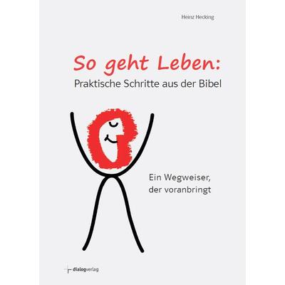 So geht Leben: Praktische Schritte aus der Bibel, Taschenbuch von Heinz Hecking, Dialog Medien Agentur, 978-3-944974-12-5