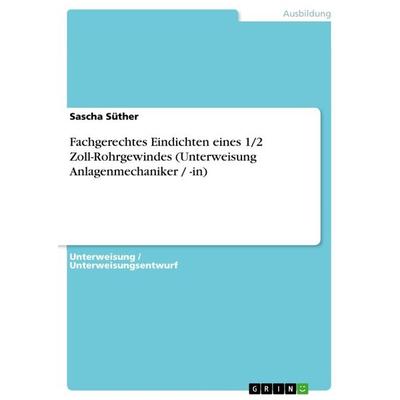 Fachgerechtes Eindichten eines 1/2 Zoll-Rohrgewindes (Unterweisung Anlagenmechaniker / -in), Taschenbuch von Sascha Süther, GRIN, 978-3-656-36024-7