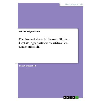 Die bastardisierte Strömung. Fiktiver Gestaltungsansatz eines artifiziellen Daumenfittichs, Taschenbuch von Michel Felgenhauer, BoD - Books on Demand,