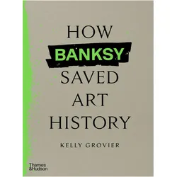 How Banksy Saved Art History, Sachbücher von Kelly Grovier