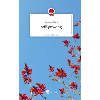 still growing. Life is a Story - story.one, Gebundene Ausgabe von Johanna Marx, Storylution, 978-3-7115-3990-8