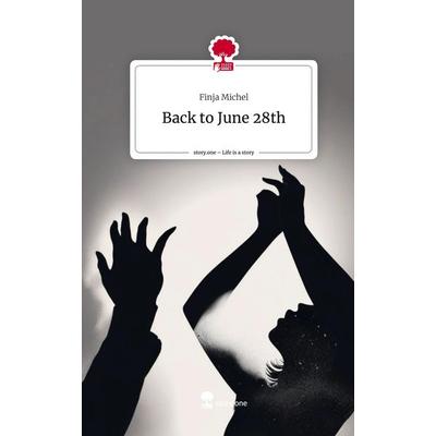 Back to June 28th. Life is a Story - story.one, Gebundene Ausgabe von Finja Michel, Storylution, 978-3-7115-4197-0