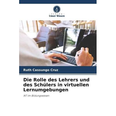 Die Rolle des Lehrers und des Schülers in virtuellen Lernumgebungen, Taschenbuch von Ruth Cassungo Cruz, Verlag Unser Wissen, 978-620-5-27559-7