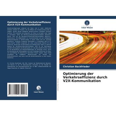 Optimierung der Verkehrseffizienz durch V2X-Kommunikation, Taschenbuch von Christian Backfrieder, Verlag Unser Wissen, 978-620-8-98400-7