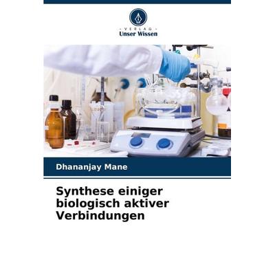 Synthese einiger biologisch aktiver Verbindungen, Taschenbuch von Dhananjay Mane, Verlag Unser Wissen, 978-620-7-22034-2