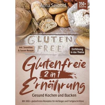 Glutenfreie Ernährung 2 in 1 – Gesund Kochen und Backen, Taschenbuch von Anna Seibold, Tredition, 978-3-384-03324-6