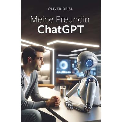 Meine Freundin ChatGPT, Gebundene Ausgabe von Oliver Deisl, Buchschmiede, 978-3-99165-858-0