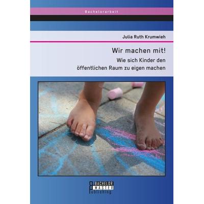Wir machen mit! Wie sich Kinder den öffentlichen Raum zu eigen machen, Taschenbuch von Julia Ruth Krumwieh, Bachelor + Master Publishing,