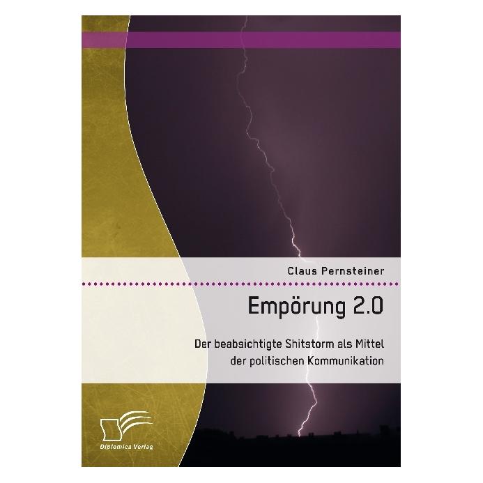 Diplomica Empörung 2.0. Der beabsichtigte Shitstorm als Mittel der politischen Kommunikation (Deutsch, Softcover, Claus Pernsteiner) (55810485)