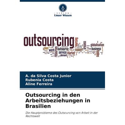 Outsourcing in den Arbeitsbeziehungen in Brasilien, Taschenbuch von A. da Silva Costa Junior,Rubenia Costa,Aline Ferreira, Verlag Unser Wissen,