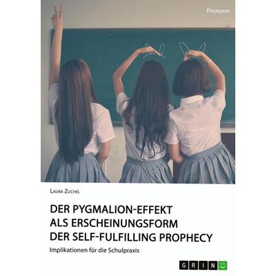 Der Pygmalion-Effekt als Erscheinungsform der Self-Fulfilling Prophecy, Taschenbuch von Laura Zuchel, GRIN, 978-3-668-98547-6